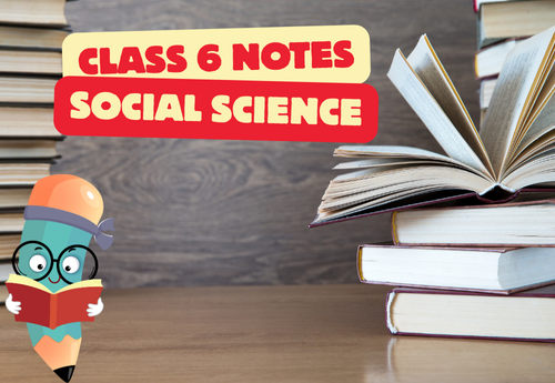 Comprehensive Notes Class 6 Social Science all Chapters