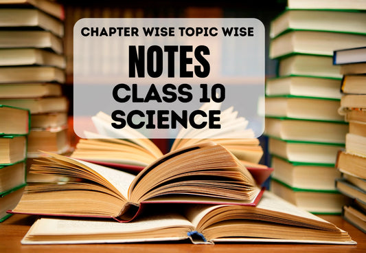 Chapter Wise Topic Wise Notes Class 10 Science All Chapters